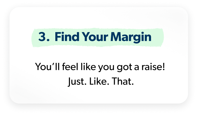 Find Your Margin – Feel like you got a raise instantly.