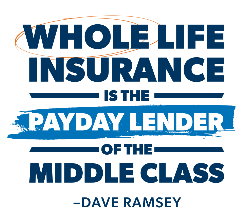 "Whole life insurance is the payday lender of the middle class" —Dave Ramsey