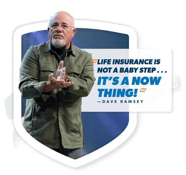"Life Insurance isn't a Baby Step... It's a now, thing!" —Dave Ramsey