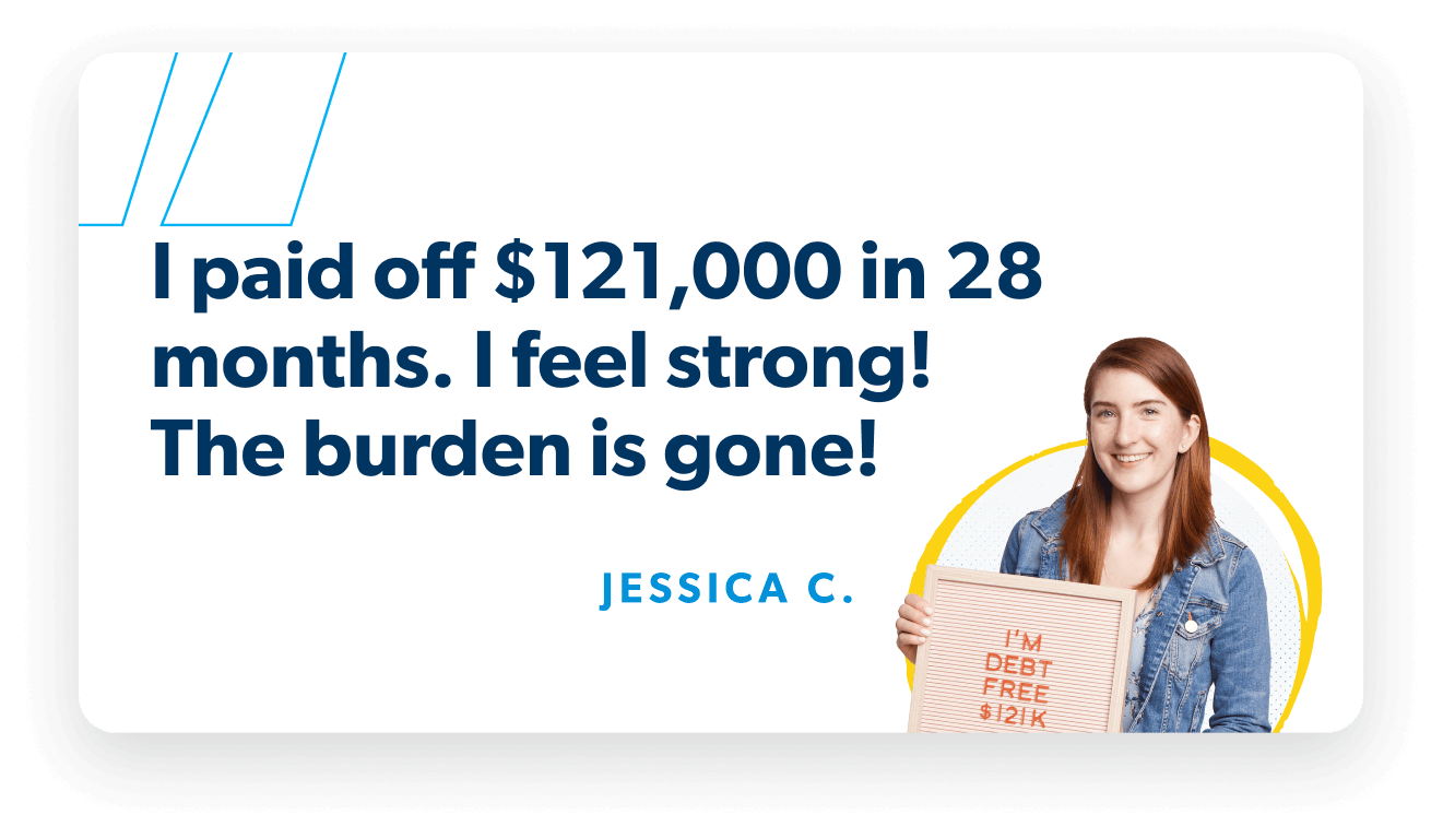 I paid off $121,000 in 28 months. I feel strong! The burden is gone! —Jessica C.